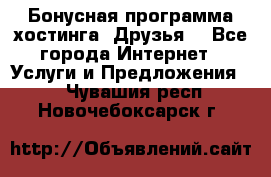 Бонусная программа хостинга «Друзья» - Все города Интернет » Услуги и Предложения   . Чувашия респ.,Новочебоксарск г.